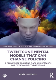 Twenty-one Mental Models That Can Change Policing : A Framework for Using Data and Research for Overcoming Cognitive Bias