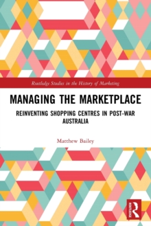 Managing the Marketplace : Reinventing Shopping Centres in Post-War Australia
