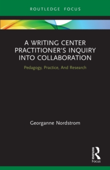 A Writing Center Practitioner's Inquiry into Collaboration : Pedagogy, Practice, And Research