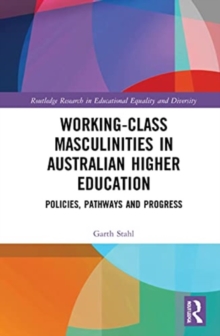 Working-Class Masculinities in Australian Higher Education : Policies, Pathways and Progress