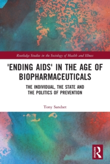'Ending AIDS' in the Age of Biopharmaceuticals : The Individual, the State and the Politics of Prevention