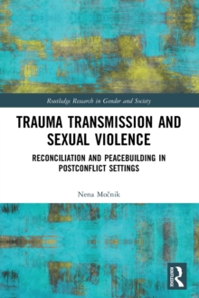 Trauma Transmission and Sexual Violence : Reconciliation and Peacebuilding in Post Conflict Settings
