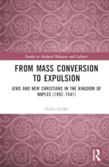 From Mass Conversion to Expulsion : Jews and New Christians in the Kingdom of Naples (1492–1541)
