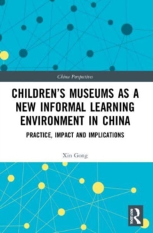 Children's Museums as a New Informal Learning Environment in China : Practice, Impact and Implications