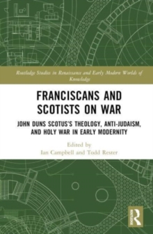 Franciscans and Scotists on War : John Duns Scotus’s Theology, Anti-Judaism, and Holy War in Early Modernity