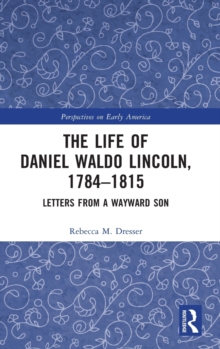 The Life of Daniel Waldo Lincoln, 1784-1815 : Letters from a Wayward Son