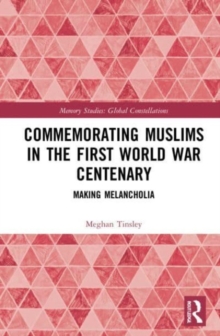 Commemorating Muslims in the First World War Centenary : Making Melancholia