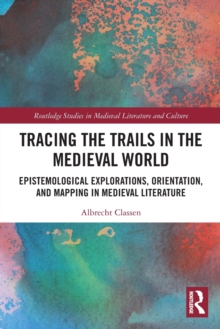 Tracing the Trails in the Medieval World : Epistemological Explorations, Orientation, and Mapping in Medieval Literature
