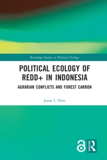 Political Ecology of REDD+ in Indonesia : Agrarian Conflicts and Forest Carbon