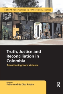 Truth, Justice and Reconciliation in Colombia : Transitioning from Violence