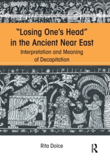 Losing One's Head in the Ancient Near East : Interpretation and Meaning of Decapitation