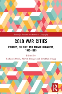 Cold War Cities : Politics, Culture and Atomic Urbanism, 1945–1965