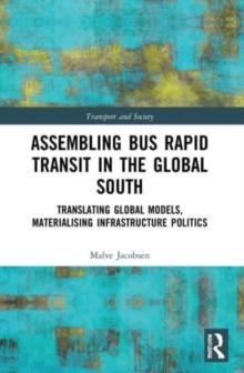 Assembling Bus Rapid Transit in the Global South : Translating Global Models, Materialising Infrastructure Politics