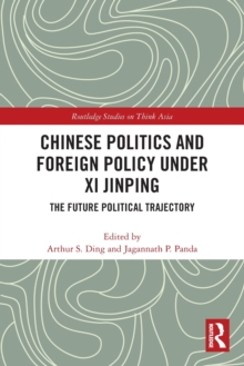 Chinese Politics and Foreign Policy under Xi Jinping : The Future Political Trajectory
