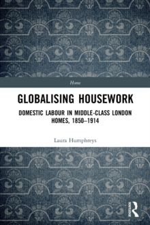 Globalising Housework : Domestic Labour in Middle-class London Homes,1850-1914