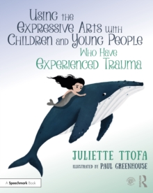 Using the Expressive Arts with Children and Young People Who Have Experienced Trauma : A Practical Guide
