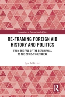Re-Framing Foreign Aid History and Politics : From the Fall of the Berlin Wall to the COVID-19 Outbreak