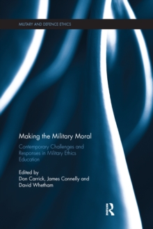 Making the Military Moral : Contemporary Challenges and Responses in Military Ethics Education