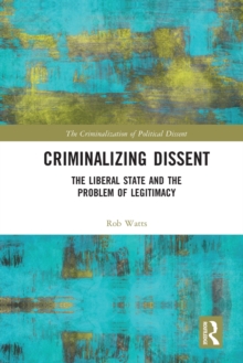 Criminalizing Dissent : The Liberal State and the Problem of Legitimacy