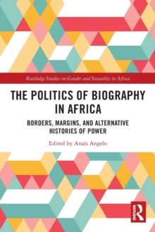 The Politics of Biography in Africa : Borders, Margins, and Alternative Histories of Power