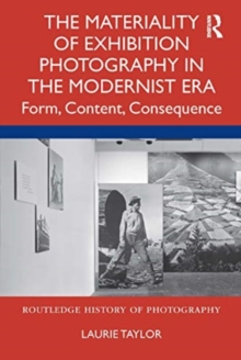 The Materiality of Exhibition Photography in the Modernist Era : Form, Content, Consequence