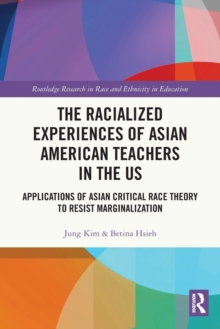 The Racialized Experiences of Asian American Teachers in the US : Applications of Asian Critical Race Theory to Resist Marginalization