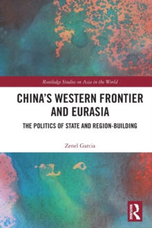 China's Western Frontier and Eurasia : The Politics of State and Region-Building
