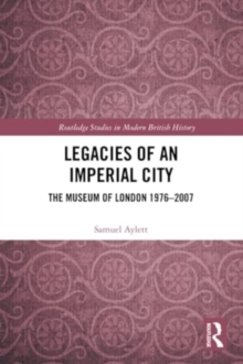 Legacies of an Imperial City : The Museum of London 1976-2007