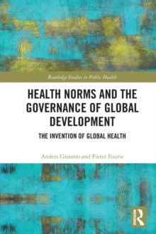Health Norms and the Governance of Global Development : The Invention of Global Health