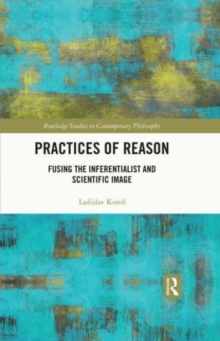 Practices of Reason : Fusing the Inferentialist and Scientific Image