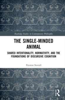 The Single-Minded Animal : Shared Intentionality, Normativity, and the Foundations of Discursive Cognition