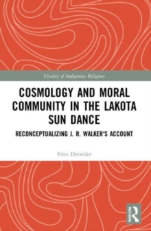 Cosmology and Moral Community in the Lakota Sun Dance : Reconceptualizing J. R. Walker's Account