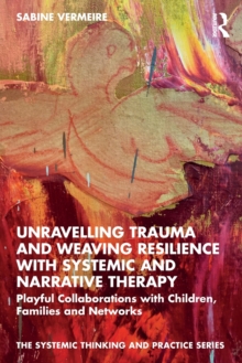 Unravelling Trauma and Weaving Resilience with Systemic and Narrative Therapy : Playful Collaborations with Children, Families and Networks