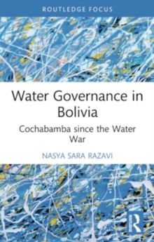 Water Governance in Bolivia : Cochabamba since the Water War
