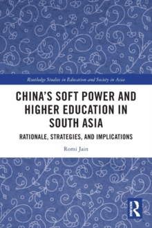 China’s Soft Power and Higher Education in South Asia : Rationale, Strategies, and Implications