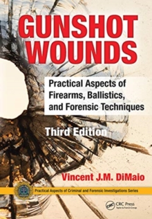 Gunshot Wounds : Practical Aspects of Firearms, Ballistics, and Forensic Techniques, Third Edition