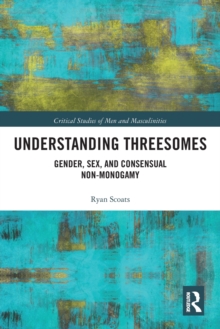 Understanding Threesomes : Gender, Sex, and Consensual Non-Monogamy