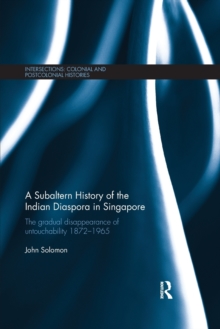 A Subaltern History of the Indian Diaspora in Singapore : The Gradual Disappearance of Untouchability 1872-1965