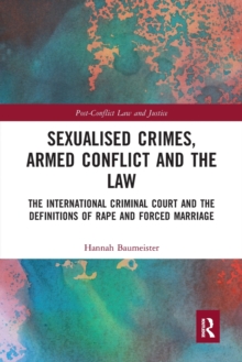 Sexualised Crimes, Armed Conflict and the Law : The International Criminal Court and the Definitions of Rape and Forced Marriage