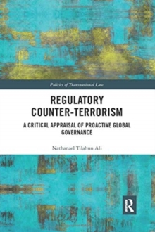Regulatory Counter-Terrorism : A Critical Appraisal of Proactive Global Governance