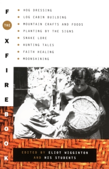 The Foxfire Book : Hog Dressing, Log Cabin Building, Mountain Crafts and Foods, Planting by the Signs, Snake Lore, Hunting Tales, Faith Healing, Moonshining