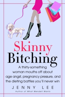 Skinny Bitching : A thirty-something woman mouths off about age angst, pregnancy pressure, and the dieting battles you'll never win