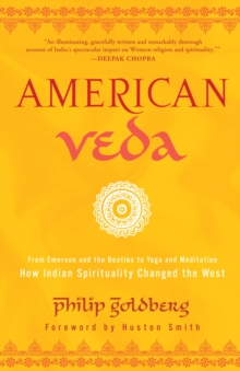 American Veda : From Emerson and the Beatles to Yoga and Meditation How Indian Spirituality Changed the West