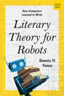 Literary Theory for Robots : How Computers Learned to Write