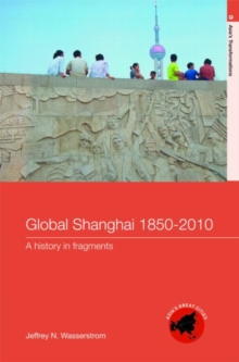 Global Shanghai, 1850-2010 : A History in Fragments