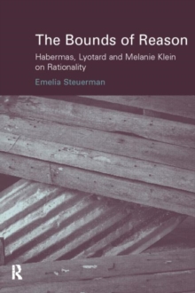The Bounds of Reason : Habermas, Lyotard and Melanie Klein on Rationality