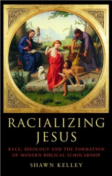 Racializing Jesus : Race, Ideology and the Formation of Modern Biblical Scholarship