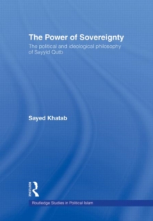 The Power of Sovereignty : The Political and Ideological Philosophy of Sayyid Qutb