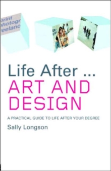 Life After...Art and Design : A practical guide to life after your degree
