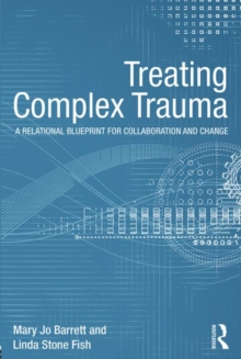 Treating Complex Trauma : A Relational Blueprint for Collaboration and Change